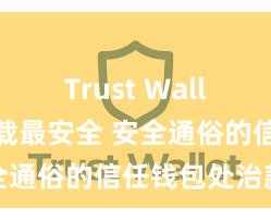   Trust Wallet怎么下载最安全 安全通俗的信任钱包处治款式