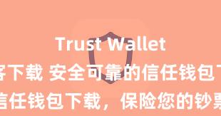 Trust Wallet最新版防黑客下载 安全可靠的信任钱包下载，保险您的钞票安全