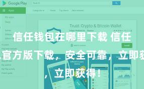   信任钱包在哪里下载 信任钱包官方版下载，安全可靠，立即获得！