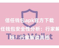 信任钱包apk官方下载地址 信任钱包安全性分析：行家解读真相