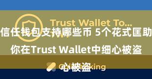   信任钱包支持哪些币 5个花式匡助你在Trust Wallet中细心被盗