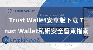 Trust Wallet安卓版下载 Trust Wallet私钥安全管束指南