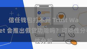 信任钱包打不开 Trust Wallet 会推出假贷功能吗？可能性分析