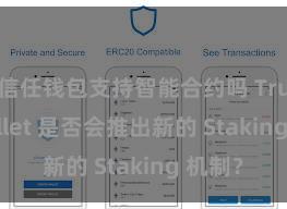 信任钱包支持智能合约吗 Trust Wallet 是否会推出新的 Staking 机制？