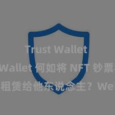 Trust Wallet Trust Wallet 何如将 NFT 钞票租赁给他东说念主？Web3 经济阵势理解