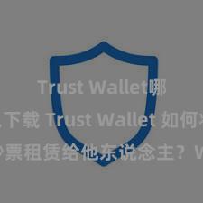 Trust Wallet哪里可以下载 Trust Wallet 如何将 NFT 钞票租赁给他东说念主？Web3 经济模式判辨