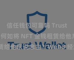 信任钱包可靠吗 Trust Wallet 何如将 NFT 金钱租赁给他东说念主？Web3 经济模式判辨