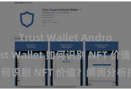 Trust Wallet Android apk Trust Wallet 如何识别 NFT 价值？阛阓分析指南