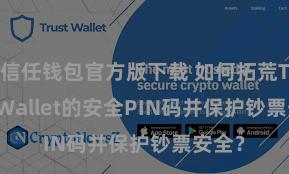 信任钱包官方版下载 如何拓荒Trust Wallet的安全PIN码并保护钞票安全？