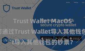 Trust Wallet MacOS下载 若何通过Trust Wallet导入其他钱包的钞票？