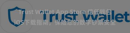 Trust Wallet App Store 信任钱包iOS下载指南，保险您的数字钞票安全