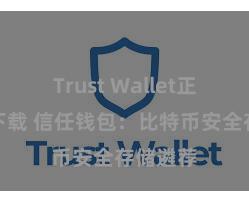 Trust Wallet正版免费下载 信任钱包：比特币安全存储遴荐