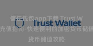 信任钱包app下载 Trust Wallet充值指南-快速便利的加密货币储值攻略