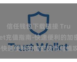 信任钱包下载链接 Trust Wallet充值指南-快速便利的加密货币储值攻略