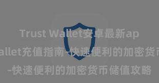 Trust Wallet安卓最新apk Trust Wallet充值指南-快速便利的加密货币储值攻略